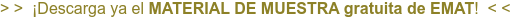 > > ¡Descarga ya el MATERIAL DE MUESTRA gratuita de EMAT! < <